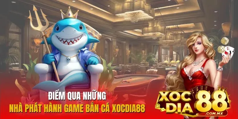 Danh sách những nhà phát hành game bắn cá hàng đầu tại Xocdia88