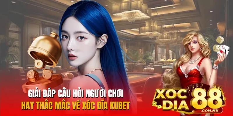 Giải đáp những thắc mắc phổ biến về Xóc Đĩa Kubet
